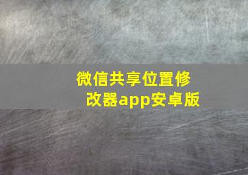 微信共享位置修改器app安卓版