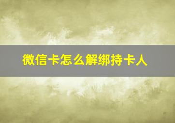 微信卡怎么解绑持卡人