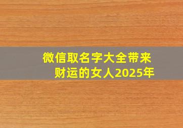 微信取名字大全带来财运的女人2025年