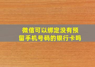 微信可以绑定没有预留手机号码的银行卡吗