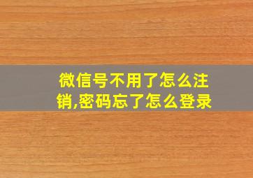 微信号不用了怎么注销,密码忘了怎么登录