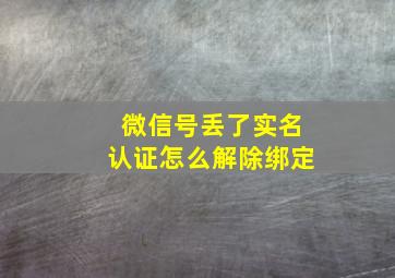 微信号丢了实名认证怎么解除绑定