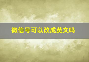 微信号可以改成英文吗