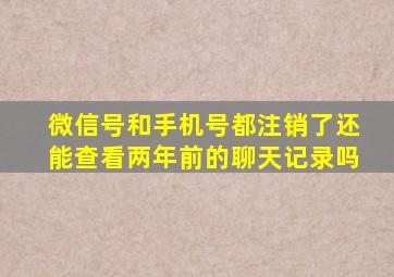 微信号和手机号都注销了还能查看两年前的聊天记录吗