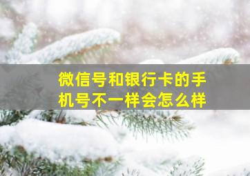 微信号和银行卡的手机号不一样会怎么样