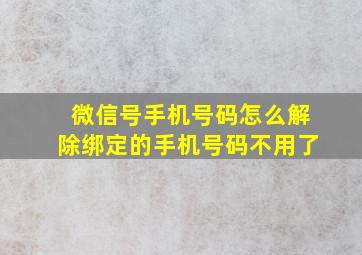 微信号手机号码怎么解除绑定的手机号码不用了