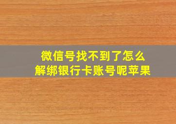 微信号找不到了怎么解绑银行卡账号呢苹果