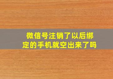 微信号注销了以后绑定的手机就空出来了吗