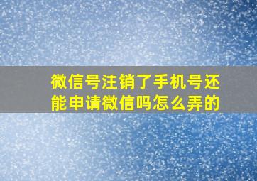 微信号注销了手机号还能申请微信吗怎么弄的