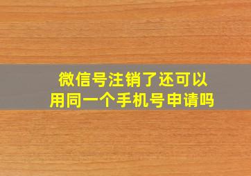 微信号注销了还可以用同一个手机号申请吗