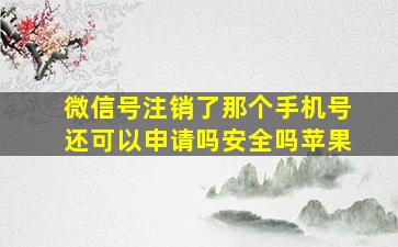 微信号注销了那个手机号还可以申请吗安全吗苹果