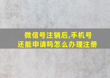 微信号注销后,手机号还能申请吗怎么办理注册