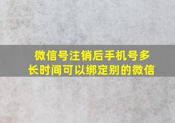 微信号注销后手机号多长时间可以绑定别的微信