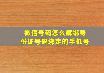 微信号码怎么解绑身份证号码绑定的手机号