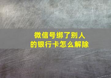 微信号绑了别人的银行卡怎么解除