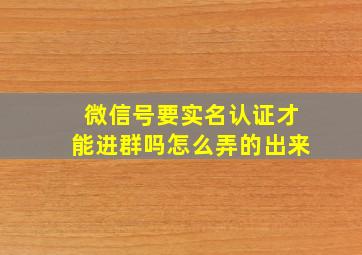 微信号要实名认证才能进群吗怎么弄的出来