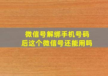 微信号解绑手机号码后这个微信号还能用吗