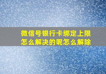 微信号银行卡绑定上限怎么解决的呢怎么解除