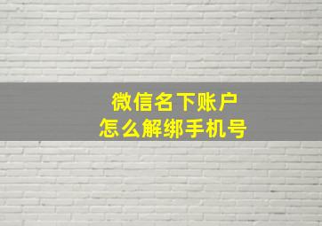 微信名下账户怎么解绑手机号