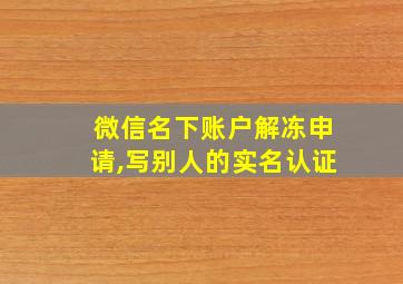 微信名下账户解冻申请,写别人的实名认证