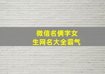 微信名俩字女生网名大全霸气