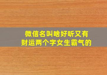 微信名叫啥好听又有财运两个字女生霸气的