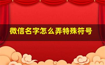 微信名字怎么弄特殊符号