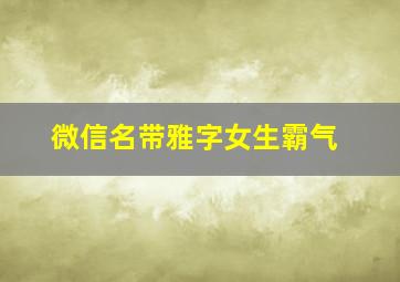 微信名带雅字女生霸气