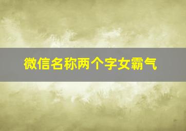 微信名称两个字女霸气