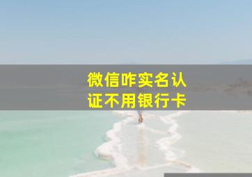 微信咋实名认证不用银行卡