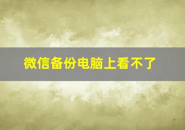 微信备份电脑上看不了