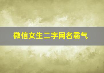 微信女生二字网名霸气