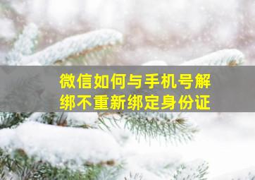 微信如何与手机号解绑不重新绑定身份证