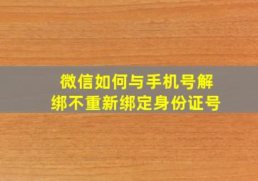 微信如何与手机号解绑不重新绑定身份证号