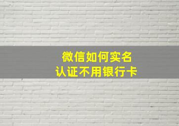 微信如何实名认证不用银行卡