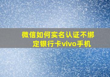 微信如何实名认证不绑定银行卡vivo手机