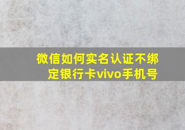 微信如何实名认证不绑定银行卡vivo手机号