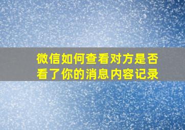 微信如何查看对方是否看了你的消息内容记录