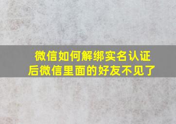 微信如何解绑实名认证后微信里面的好友不见了