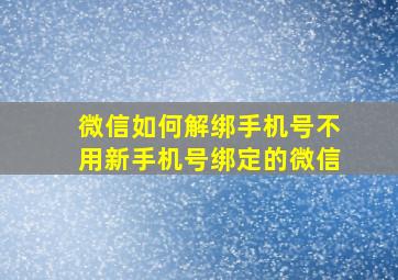 微信如何解绑手机号不用新手机号绑定的微信