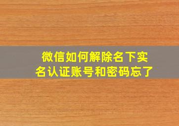 微信如何解除名下实名认证账号和密码忘了