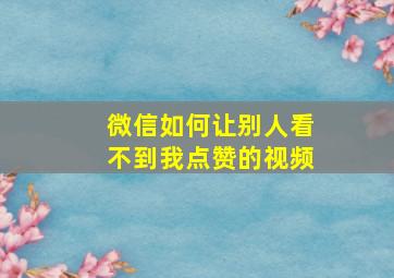 微信如何让别人看不到我点赞的视频