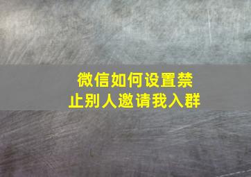 微信如何设置禁止别人邀请我入群