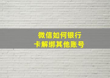 微信如何银行卡解绑其他账号