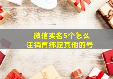 微信实名5个怎么注销再绑定其他的号