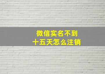 微信实名不到十五天怎么注销