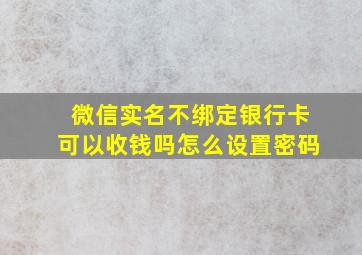 微信实名不绑定银行卡可以收钱吗怎么设置密码