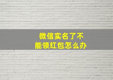 微信实名了不能领红包怎么办