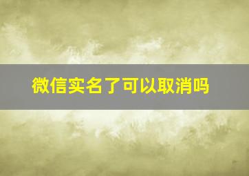 微信实名了可以取消吗