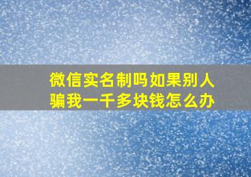 微信实名制吗如果别人骗我一千多块钱怎么办